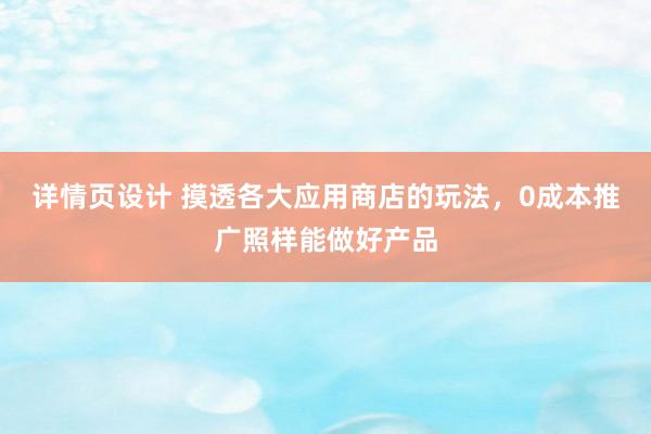 详情页设计 摸透各大应用商店的玩法，0成本推广照样能做好产品