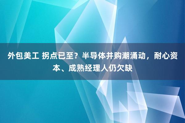 外包美工 拐点已至？半导体并购潮涌动，耐心资本、成熟经理人仍欠缺