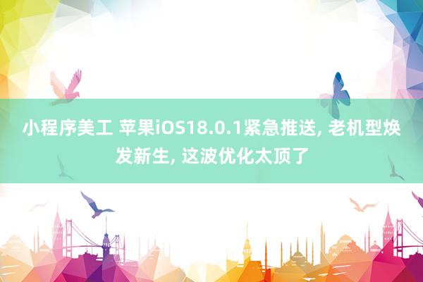 小程序美工 苹果iOS18.0.1紧急推送, 老机型焕发新生, 这波优化太顶了