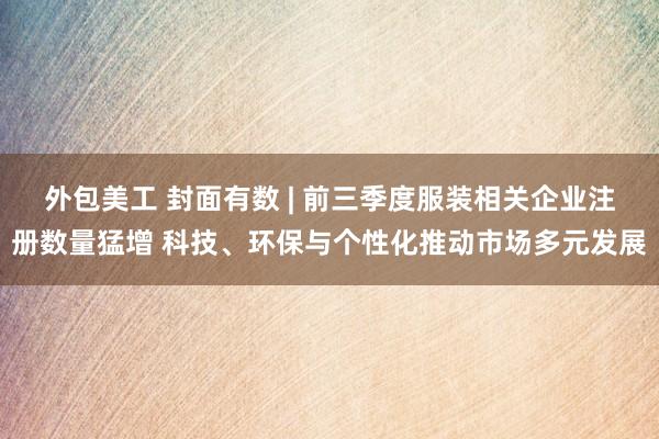 外包美工 封面有数 | 前三季度服装相关企业注册数量猛增 科技、环保与个性化推动市场多元发展