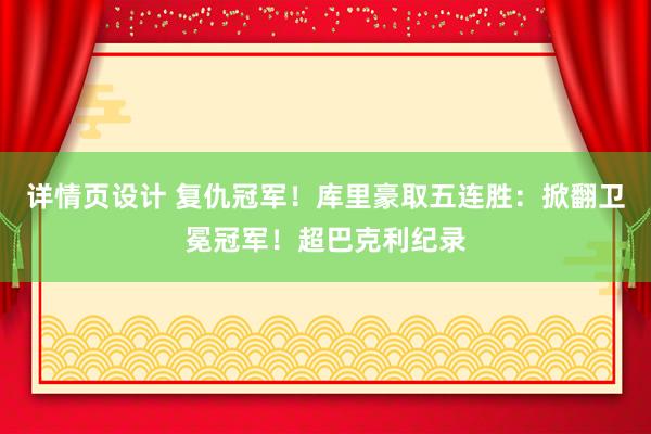 详情页设计 复仇冠军！库里豪取五连胜：掀翻卫冕冠军！超巴克利纪录