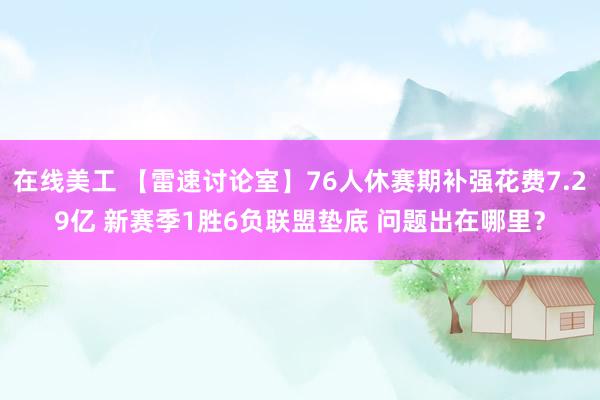 在线美工 【雷速讨论室】76人休赛期补强花费7.29亿 新赛季1胜6负联盟垫底 问题出在哪里？